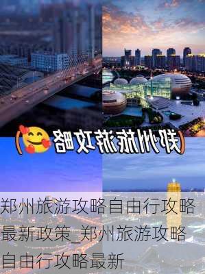 郑州旅游攻略自由行攻略最新政策_郑州旅游攻略自由行攻略最新