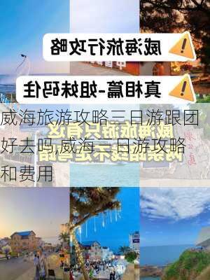 威海旅游攻略三日游跟团好去吗,威海三日游攻略和费用