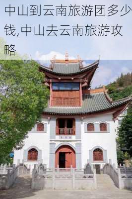 中山到云南旅游团多少钱,中山去云南旅游攻略