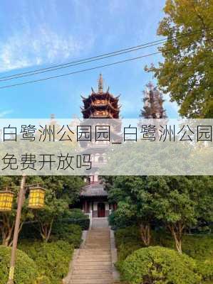 白鹭洲公园园_白鹭洲公园免费开放吗