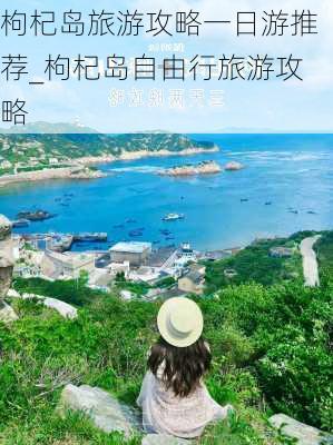 枸杞岛旅游攻略一日游推荐_枸杞岛自由行旅游攻略