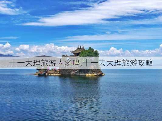 十一大理旅游人多吗,十一去大理旅游攻略