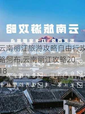 云南丽江旅游攻略自由行攻略阿布,云南丽江攻略2018