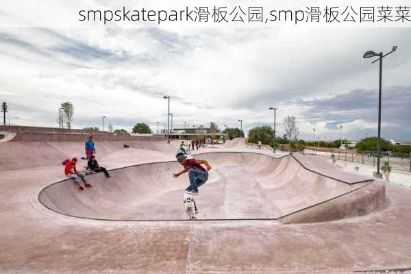 smpskatepark滑板公园,smp滑板公园菜菜