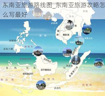 东南亚旅游路线图_东南亚旅游攻略怎么写最好