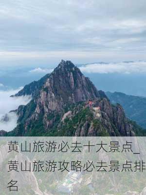 黄山旅游必去十大景点_黄山旅游攻略必去景点排名