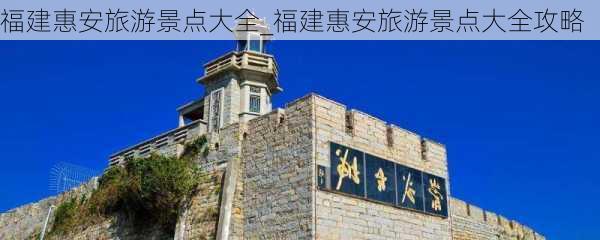 福建惠安旅游景点大全_福建惠安旅游景点大全攻略