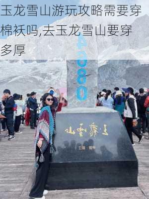 玉龙雪山游玩攻略需要穿棉袄吗,去玉龙雪山要穿多厚