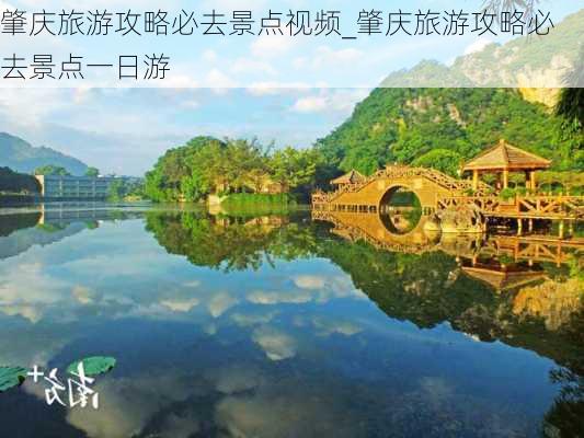 肇庆旅游攻略必去景点视频_肇庆旅游攻略必去景点一日游