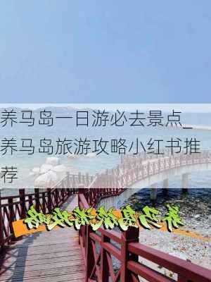 养马岛一日游必去景点_养马岛旅游攻略小红书推荐