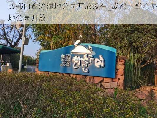 成都白鹭湾湿地公园开放没有_成都白鹭湾湿地公园开放