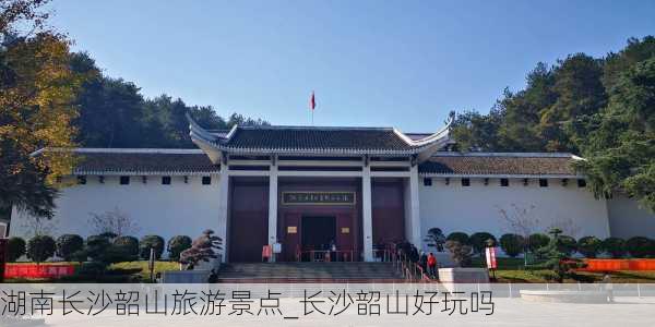 湖南长沙韶山旅游景点_长沙韶山好玩吗