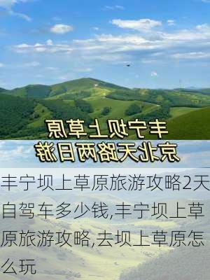 丰宁坝上草原旅游攻略2天自驾车多少钱,丰宁坝上草原旅游攻略,去坝上草原怎么玩