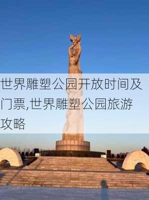 世界雕塑公园开放时间及门票,世界雕塑公园旅游攻略