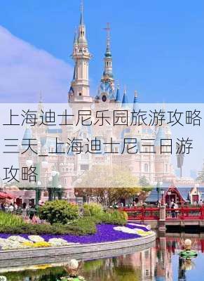 上海迪士尼乐园旅游攻略三天_上海迪士尼三日游攻略