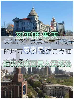 天津旅游景点推荐带孩子的地方_天津旅游景点推荐带孩子