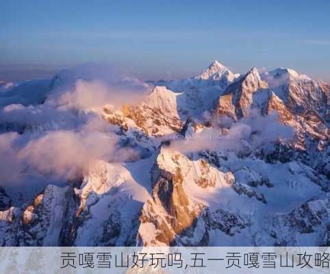 贡嘎雪山好玩吗,五一贡嘎雪山攻略