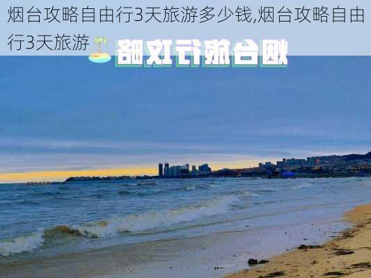 烟台攻略自由行3天旅游多少钱,烟台攻略自由行3天旅游