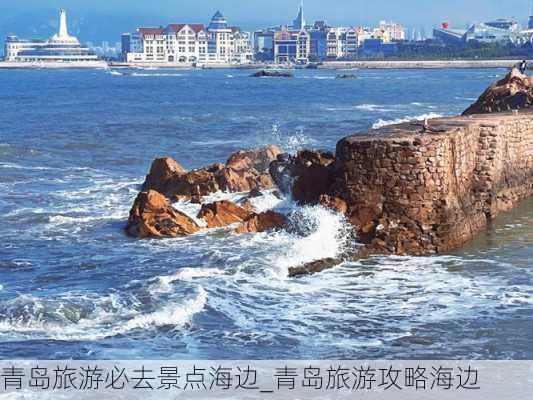 青岛旅游必去景点海边_青岛旅游攻略海边