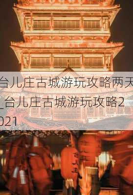 台儿庄古城游玩攻略两天_台儿庄古城游玩攻略2021