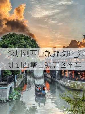 深圳到西塘旅游攻略_深圳到西塘古镇怎么坐车