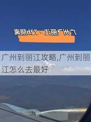 广州到丽江攻略,广州到丽江怎么去最好