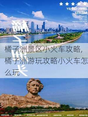 橘子洲景区小火车攻略,橘子洲游玩攻略小火车怎么玩