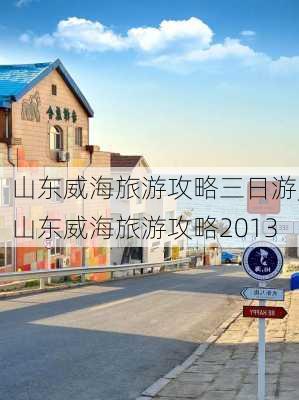 山东威海旅游攻略三日游,山东威海旅游攻略2013