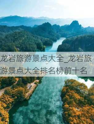 龙岩旅游景点大全_龙岩旅游景点大全排名榜前十名