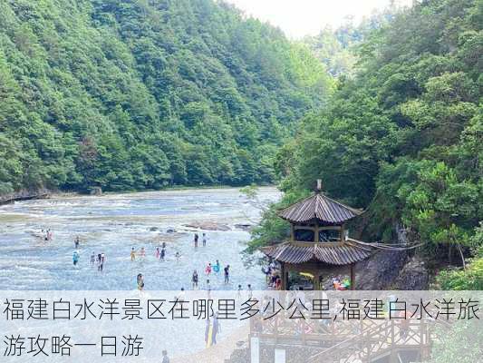 福建白水洋景区在哪里多少公里,福建白水洋旅游攻略一日游