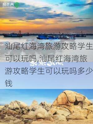 汕尾红海湾旅游攻略学生可以玩吗,汕尾红海湾旅游攻略学生可以玩吗多少钱