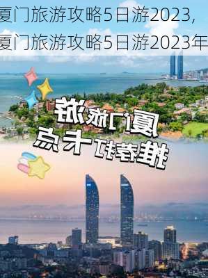 厦门旅游攻略5日游2023,厦门旅游攻略5日游2023年