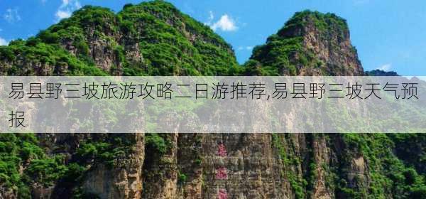 易县野三坡旅游攻略二日游推荐,易县野三坡天气预报