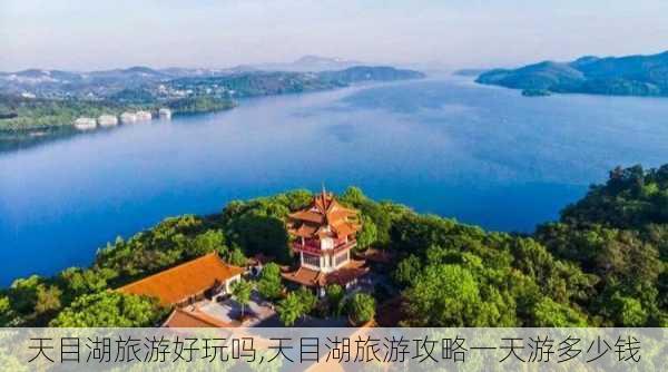 天目湖旅游好玩吗,天目湖旅游攻略一天游多少钱