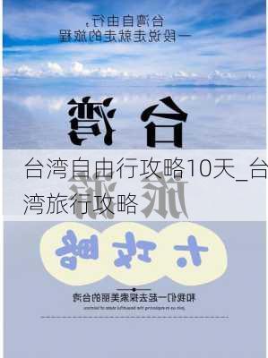 台湾自由行攻略10天_台湾旅行攻略