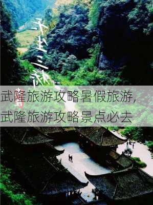 武隆旅游攻略暑假旅游,武隆旅游攻略景点必去