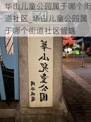 华山儿童公园属于哪个街道社区_华山儿童公园属于哪个街道社区管辖