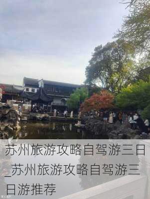 苏州旅游攻略自驾游三日_苏州旅游攻略自驾游三日游推荐