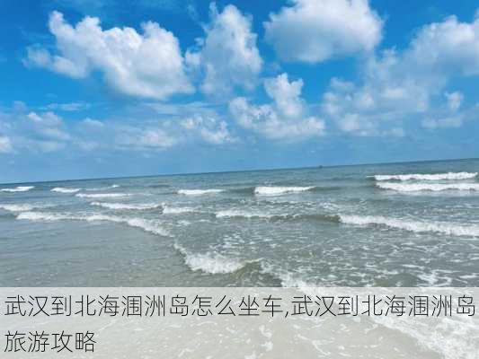 武汉到北海涠洲岛怎么坐车,武汉到北海涠洲岛旅游攻略