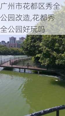 广州市花都区秀全公园改造,花都秀全公园好玩吗