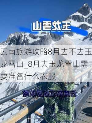 云南旅游攻略8月去不去玉龙雪山_8月去玉龙雪山需要准备什么衣服