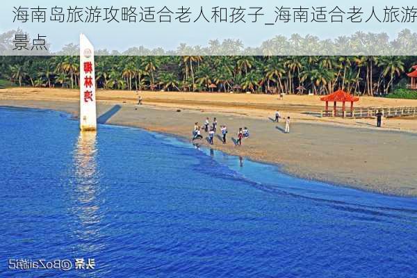 海南岛旅游攻略适合老人和孩子_海南适合老人旅游景点