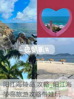 阳江海陵岛 攻略_阳江海陵岛旅游攻略带娃玩