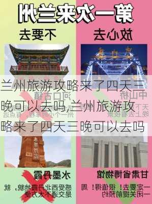 兰州旅游攻略来了四天三晚可以去吗,兰州旅游攻略来了四天三晚可以去吗