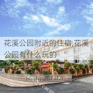 花溪公园附近的住宿,花溪公园有什么玩的