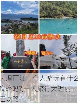 大理丽江一个人游玩有什么攻略吗?,一人旅行大理丽江攻略