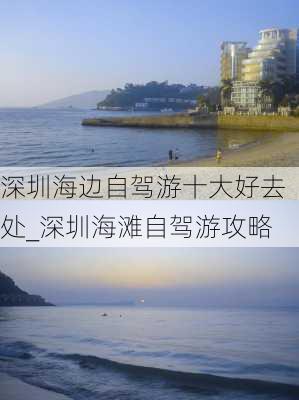 深圳海边自驾游十大好去处_深圳海滩自驾游攻略