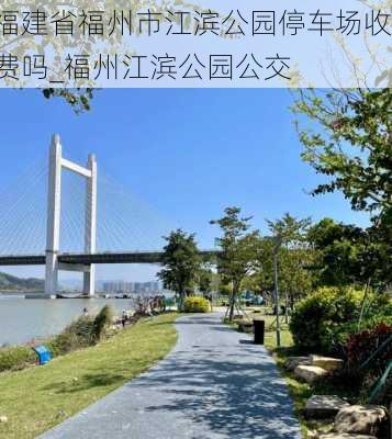 福建省福州市江滨公园停车场收费吗_福州江滨公园公交