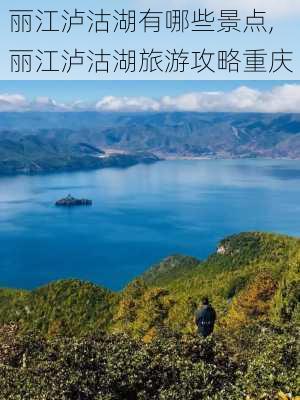 丽江泸沽湖有哪些景点,丽江泸沽湖旅游攻略重庆