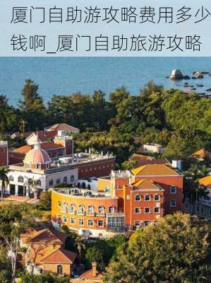 厦门自助游攻略费用多少钱啊_厦门自助旅游攻略